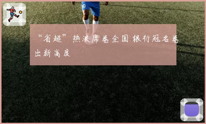 “省超”热浪席卷全国 银行冠名卷出新高度
