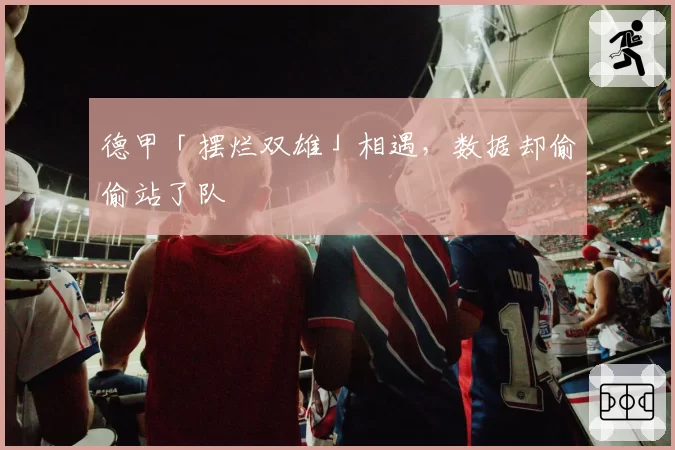 德甲「摆烂双雄」相遇,数据却偷偷站了队