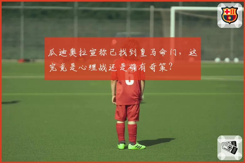 瓜迪奥拉宣称已找到皇马命门，这究竟是心理战还是确有奇策？