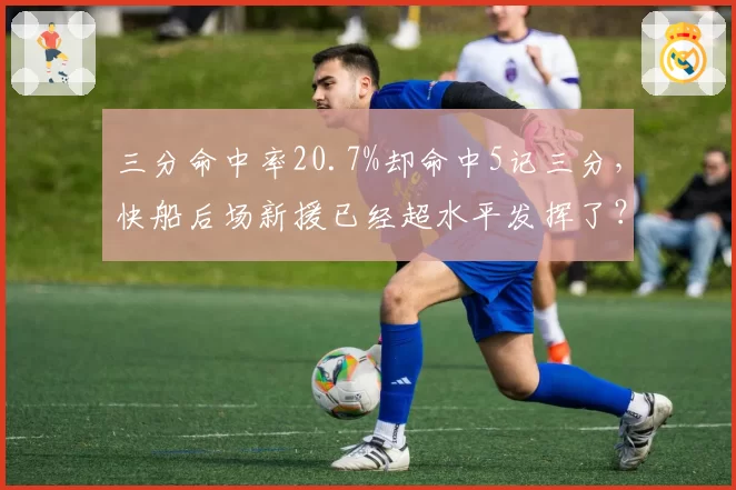 三分命中率20.7%却命中5记三分，快船后场新援已经超水平发挥了？