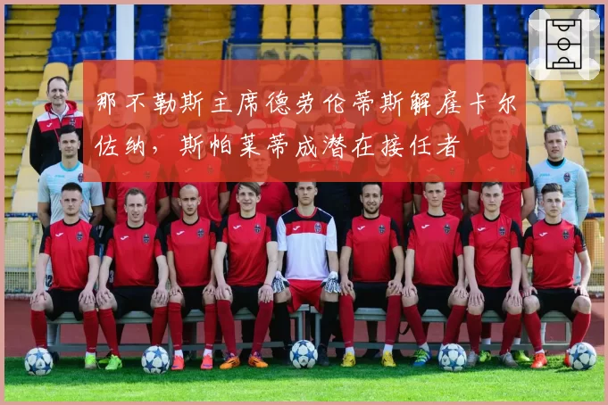 那不勒斯主席德劳伦蒂斯解雇卡尔佐纳，斯帕莱蒂成潜在接任者