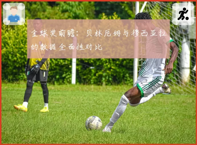 金球奖前瞻:贝林厄姆与穆西亚拉的数据全面性对比