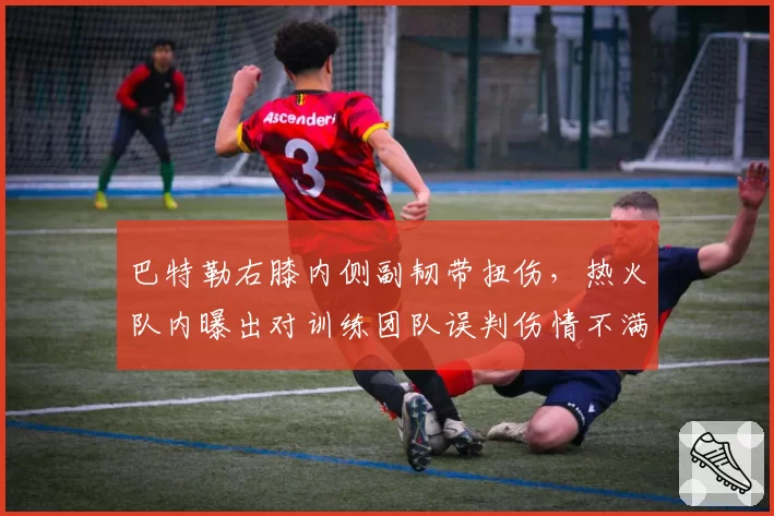 巴特勒右膝内侧副韧带扭伤,热火队内曝出对训练团队误判伤情不满
