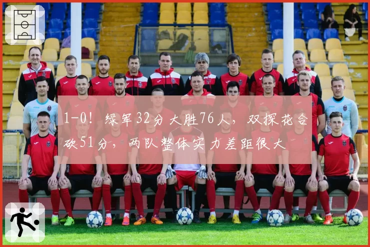 1-0！绿军32分大胜76人，双探花合砍51分，两队整体实力差距很大