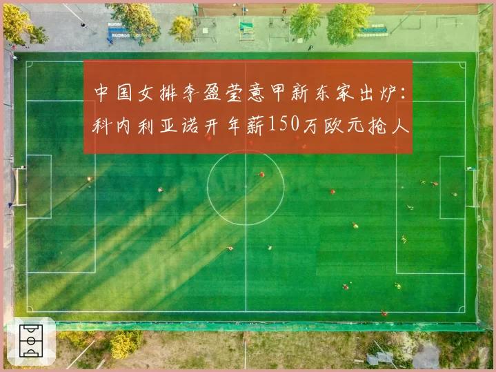 中国女排李盈莹意甲新东家出炉:科内利亚诺开年薪150万欧元抢人