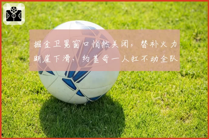 掘金卫冕窗口悄然关闭,替补火力断崖下滑,约基奇一人扛不动全队