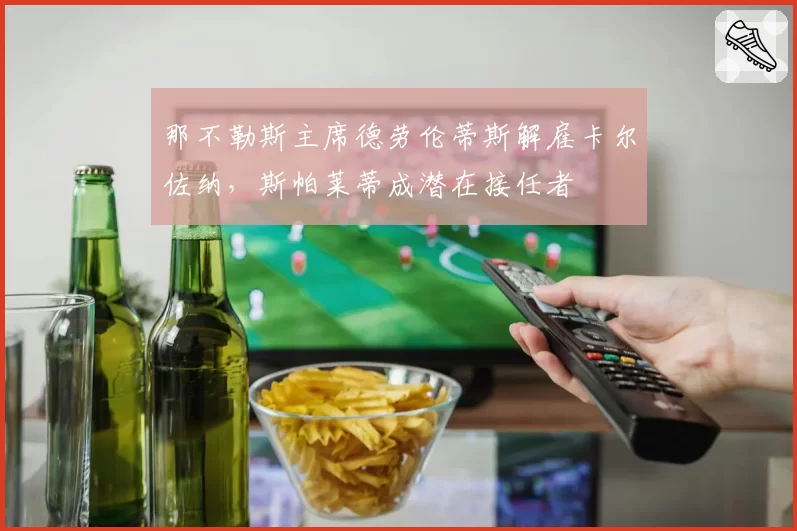 那不勒斯主席德劳伦蒂斯解雇卡尔佐纳，斯帕莱蒂成潜在接任者