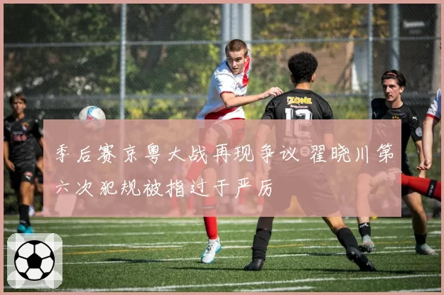 季后赛京粤大战再现争议 翟晓川第六次犯规被指过于严厉
