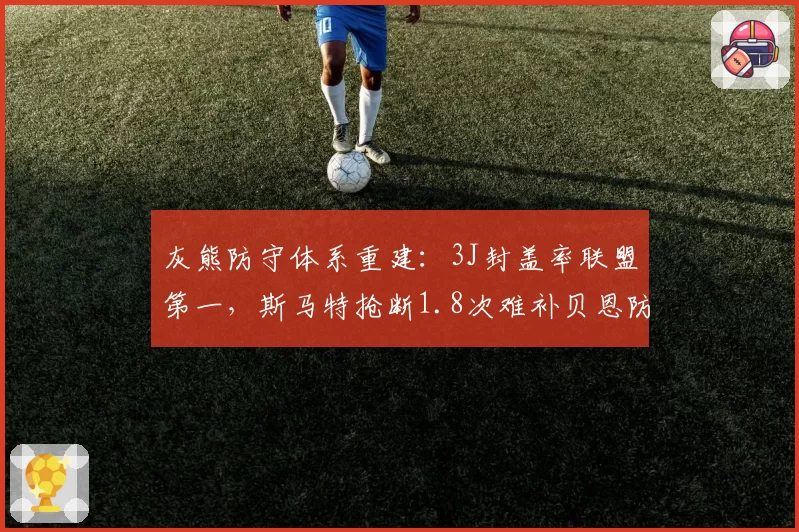 灰熊防守体系重建：3J封盖率联盟第一，斯马特抢断1.8次难补贝恩防守黑洞